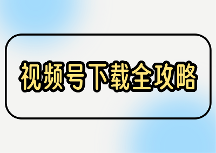 视频号视频怎么下载?电脑端和手机端2026最全下载方法盘点