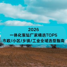 2026一体化泵站厂家精选TOP5： 市政/小区/乡镇/工业全域选型指南