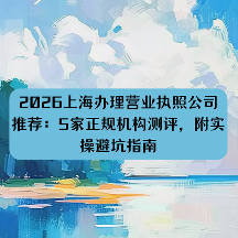 2026上海办理营业执照公司推荐：5家正规机构测评，附实操避坑指南