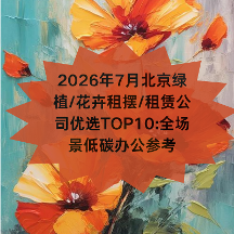 2026年7月北京绿植/花卉租摆/租赁公司优选TOP10:全场景低碳办公参考